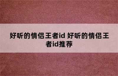 好听的情侣王者id 好听的情侣王者id推荐